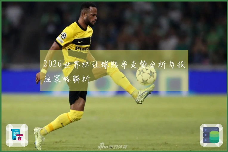 2026世界杯让球赔率走势分析与投注策略解析
