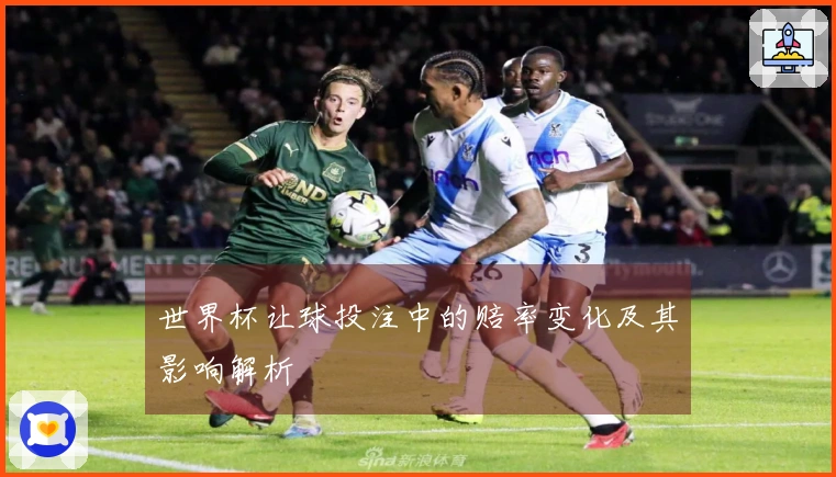 世界杯让球投注中的赔率变化及其影响解析
