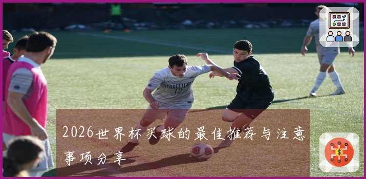2026世界杯买球的最佳推荐与注意事项分享