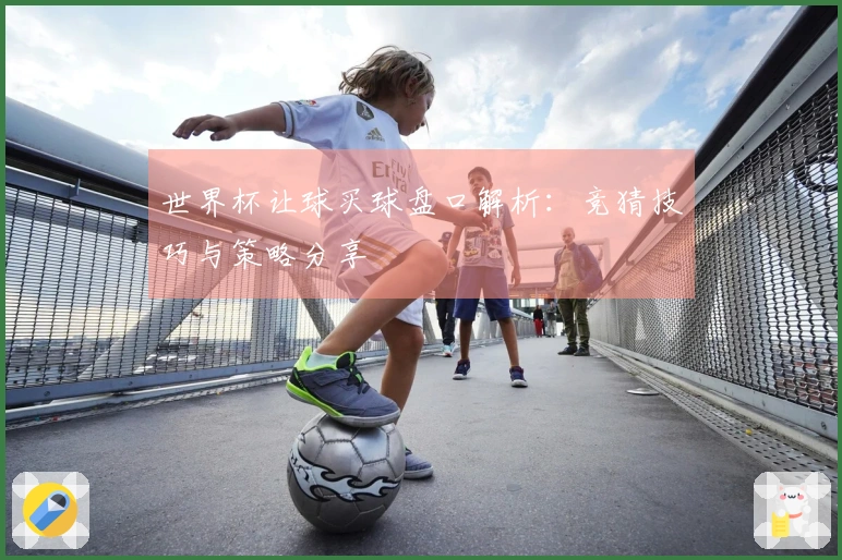 世界杯让球买球盘口解析：竞猜技巧与策略分享