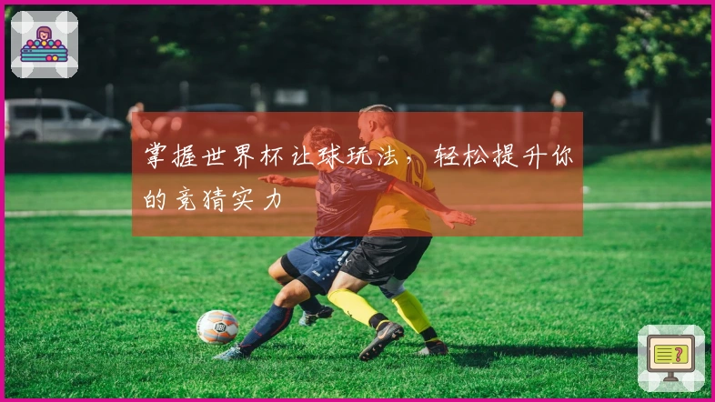 掌握世界杯让球玩法，轻松提升你的竞猜实力