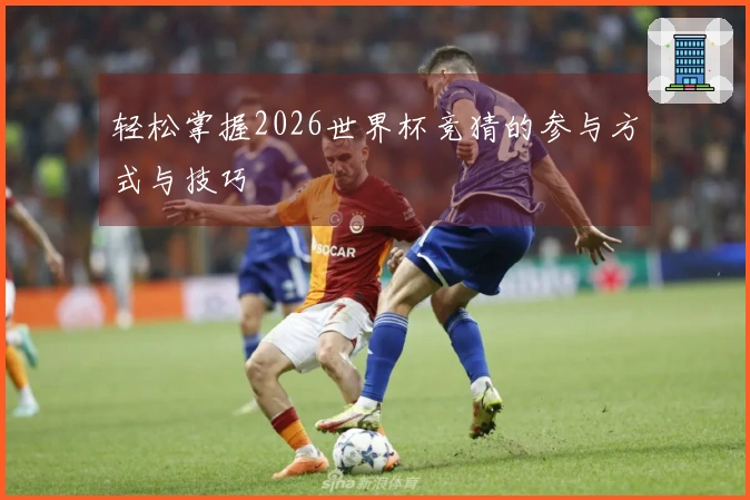 轻松掌握2026世界杯竞猜的参与方式与技巧