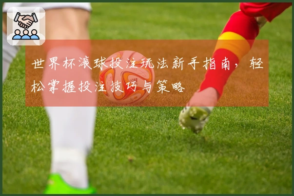 世界杯滚球投注玩法新手指南，轻松掌握投注技巧与策略