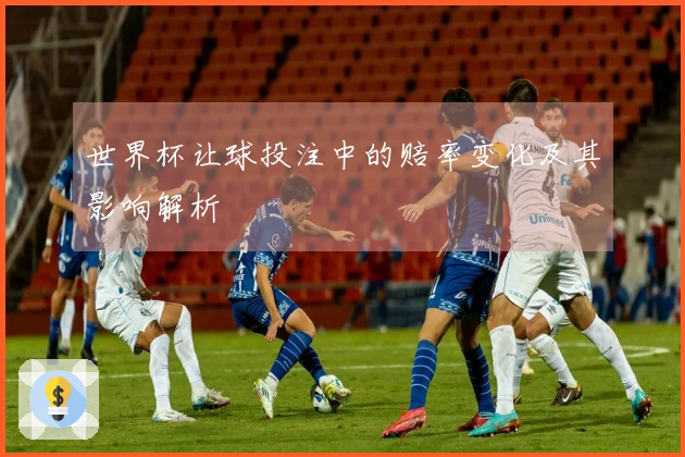 世界杯让球投注中的赔率变化及其影响解析