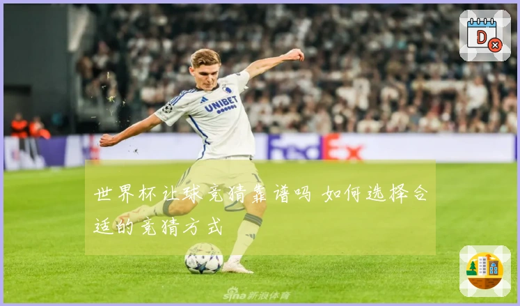 世界杯让球竞猜靠谱吗 如何选择合适的竞猜方式