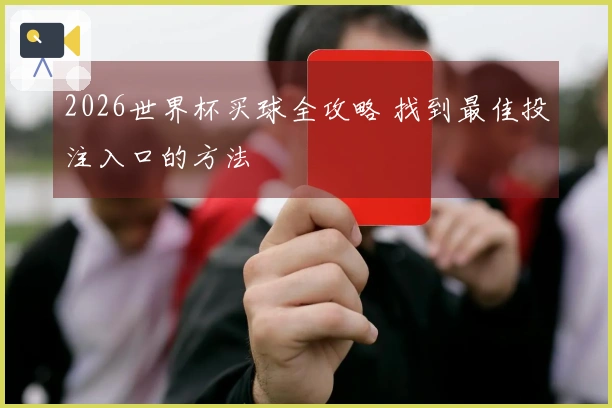 2026世界杯买球全攻略 找到最佳投注入口的方法