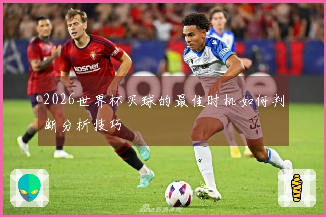 2026世界杯买球的最佳时机如何判断分析技巧