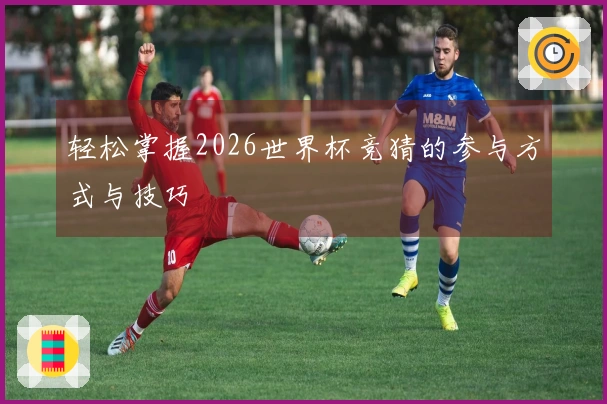 轻松掌握2026世界杯竞猜的参与方式与技巧