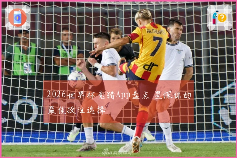 2026世界杯竞猜App盘点 星探你的最佳投注选择