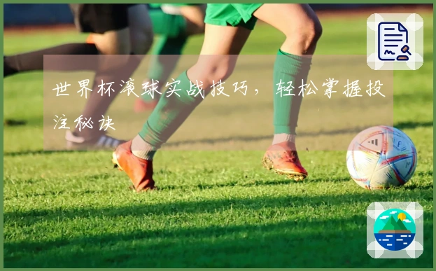 世界杯滚球实战技巧，轻松掌握投注秘诀